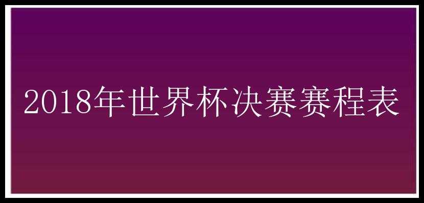 2018年世界杯决赛赛程表