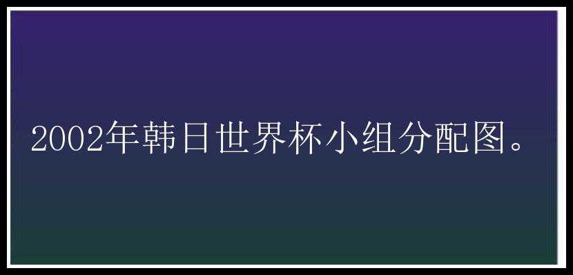 2002年韩日世界杯小组分配图。