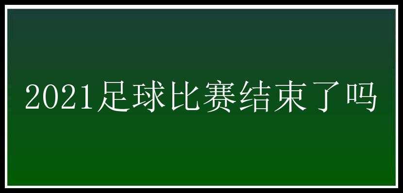 2021足球比赛结束了吗