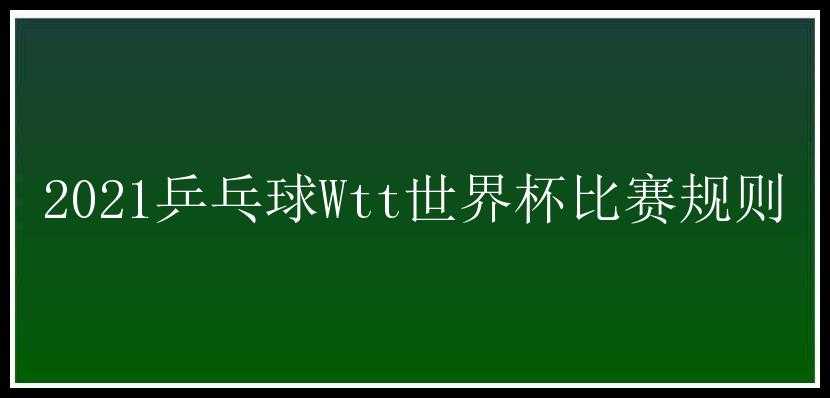 2021乒乓球Wtt世界杯比赛规则