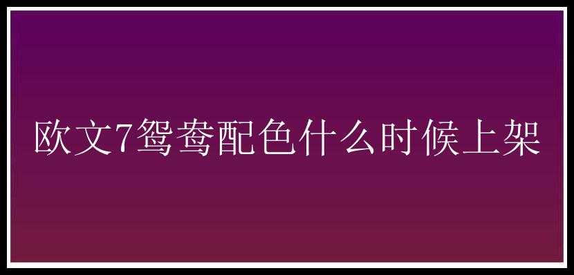 欧文7鸳鸯配色什么时候上架