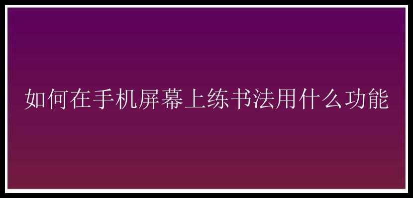 如何在手机屏幕上练书法用什么功能