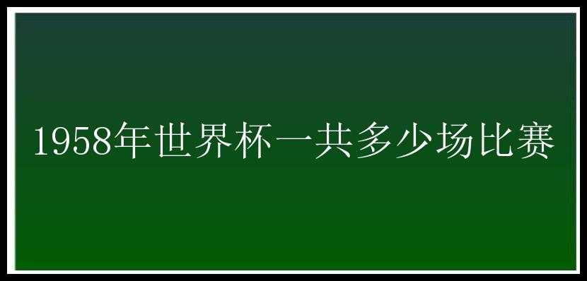 1958年世界杯一共多少场比赛