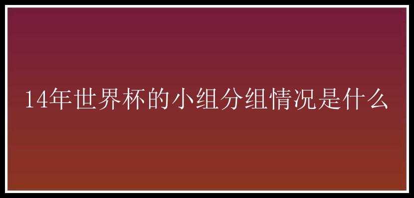 14年世界杯的小组分组情况是什么