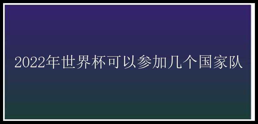 2022年世界杯可以参加几个国家队