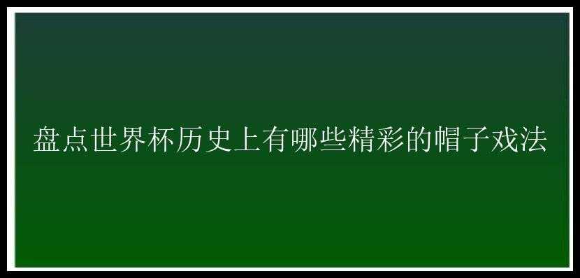 盘点世界杯历史上有哪些精彩的帽子戏法