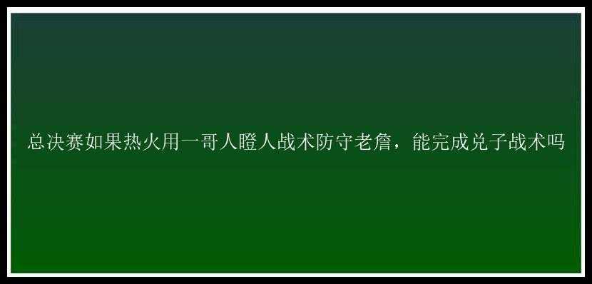 总决赛如果热火用一哥人瞪人战术防守老詹，能完成兑子战术吗