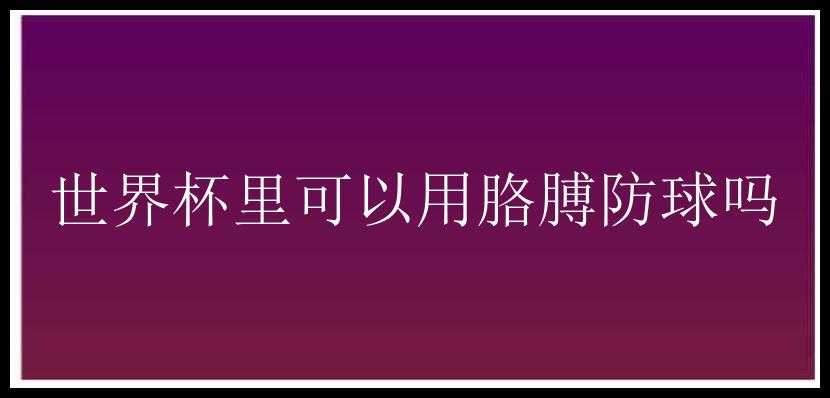 世界杯里可以用胳膊防球吗