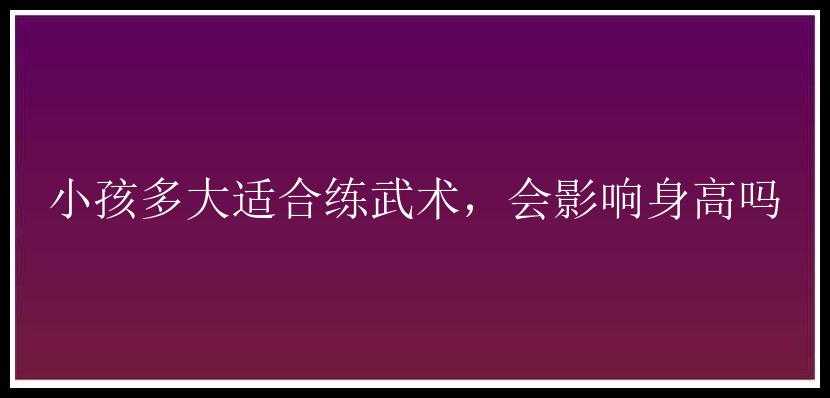 小孩多大适合练武术，会影响身高吗