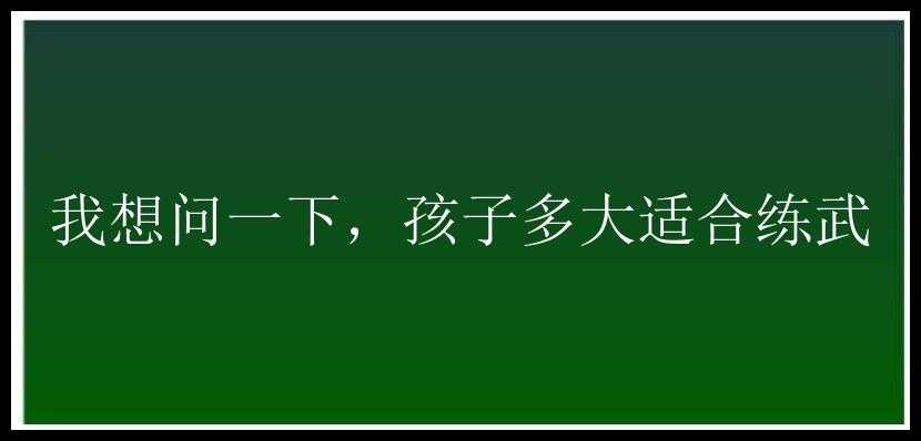 我想问一下，孩子多大适合练武