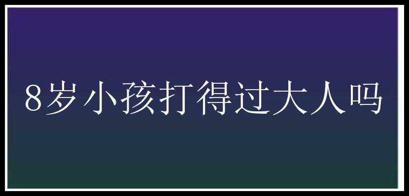 8岁小孩打得过大人吗