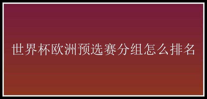 世界杯欧洲预选赛分组怎么排名