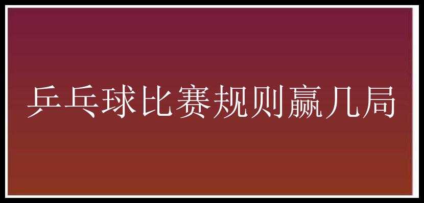 乒乓球比赛规则赢几局