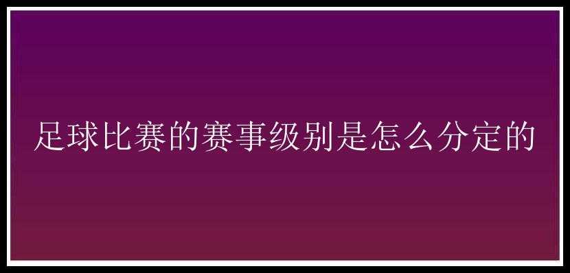 足球比赛的赛事级别是怎么分定的