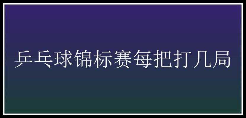 乒乓球锦标赛每把打几局