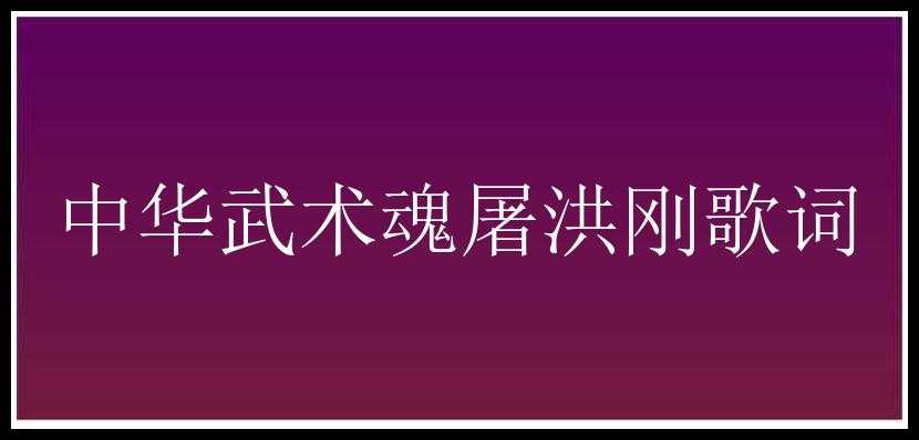 中华武术魂屠洪刚歌词