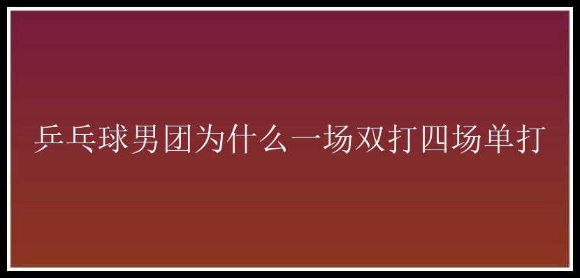 乒乓球男团为什么一场双打四场单打