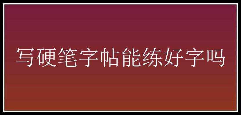 写硬笔字帖能练好字吗