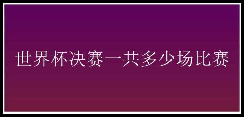 世界杯决赛一共多少场比赛