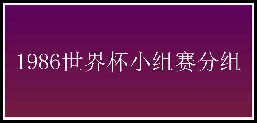 1986世界杯小组赛分组