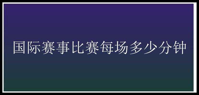 国际赛事比赛每场多少分钟