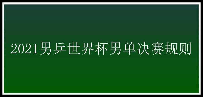 2021男乒世界杯男单决赛规则