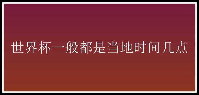 世界杯一般都是当地时间几点