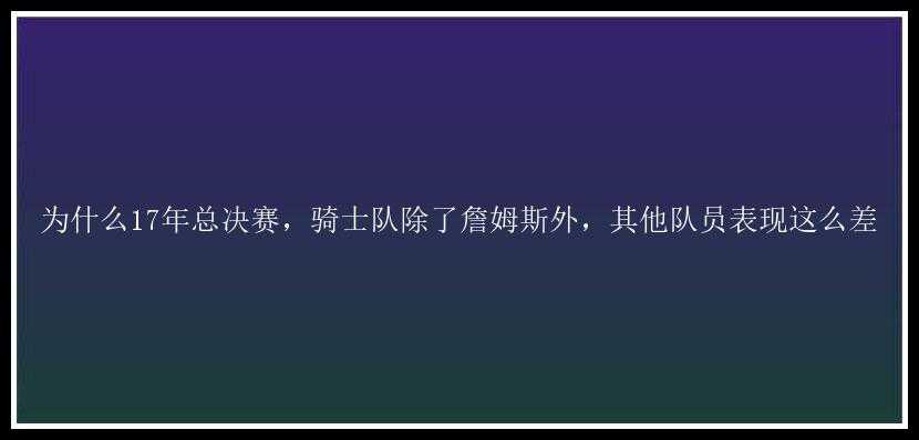 为什么17年总决赛，骑士队除了詹姆斯外，其他队员表现这么差