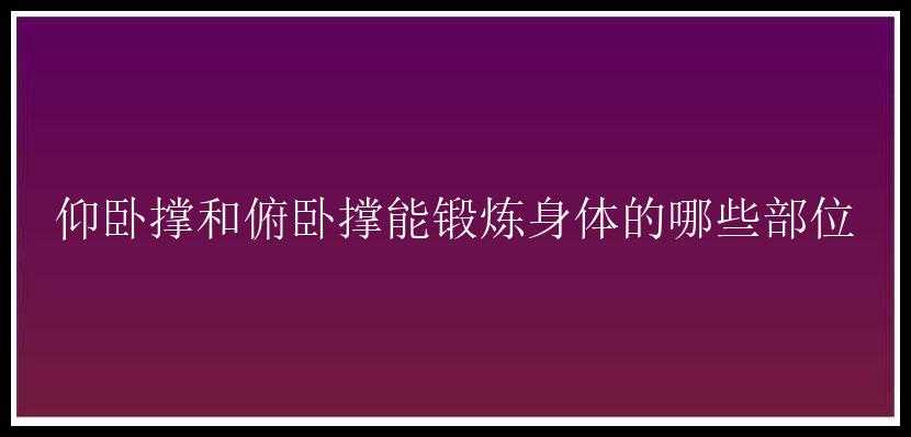 仰卧撑和俯卧撑能锻炼身体的哪些部位