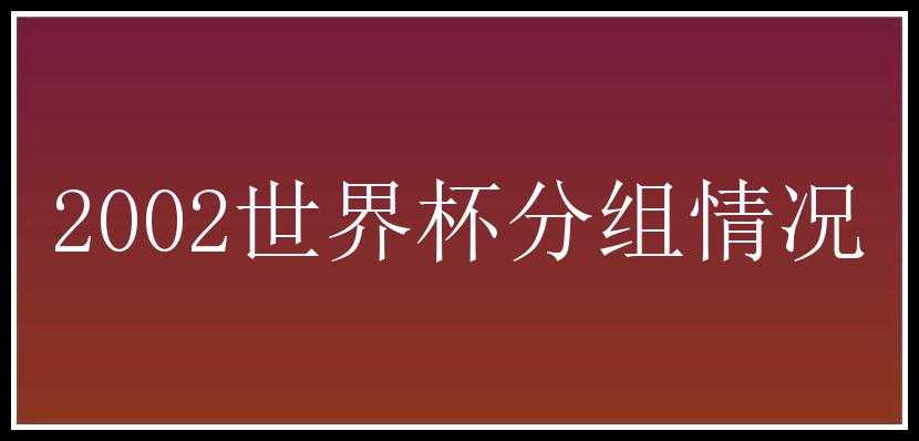 2002世界杯分组情况