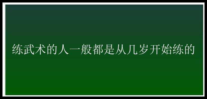 练武术的人一般都是从几岁开始练的