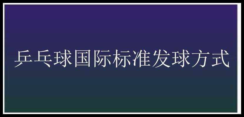 乒乓球国际标准发球方式