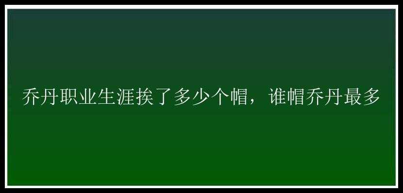 乔丹职业生涯挨了多少个帽，谁帽乔丹最多