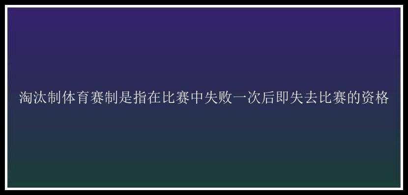 淘汰制体育赛制是指在比赛中失败一次后即失去比赛的资格