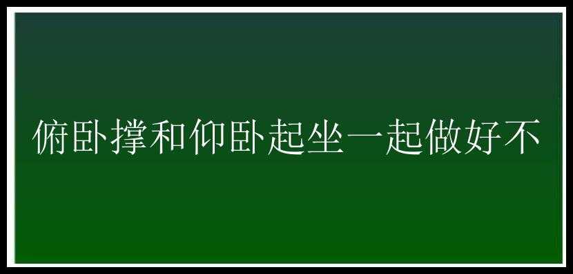 俯卧撑和仰卧起坐一起做好不