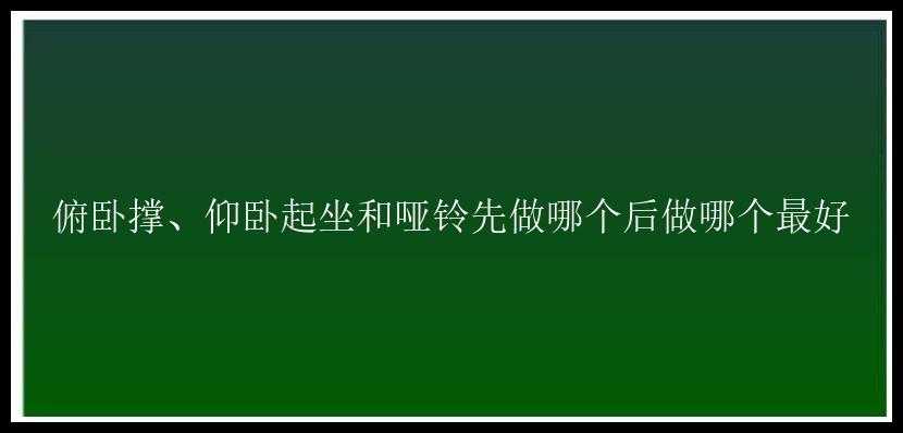 俯卧撑、仰卧起坐和哑铃先做哪个后做哪个最好