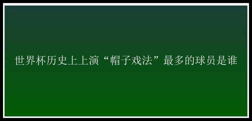 世界杯历史上上演“帽子戏法”最多的球员是谁