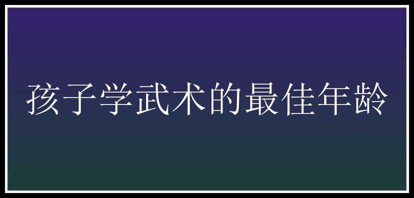 孩子学武术的最佳年龄