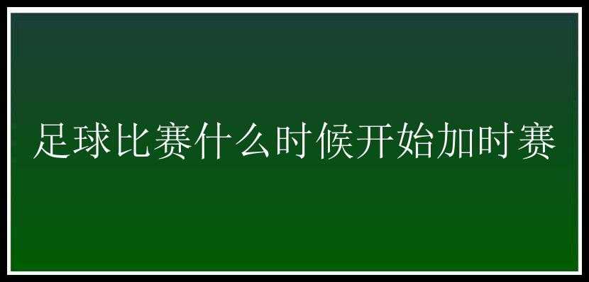 足球比赛什么时候开始加时赛