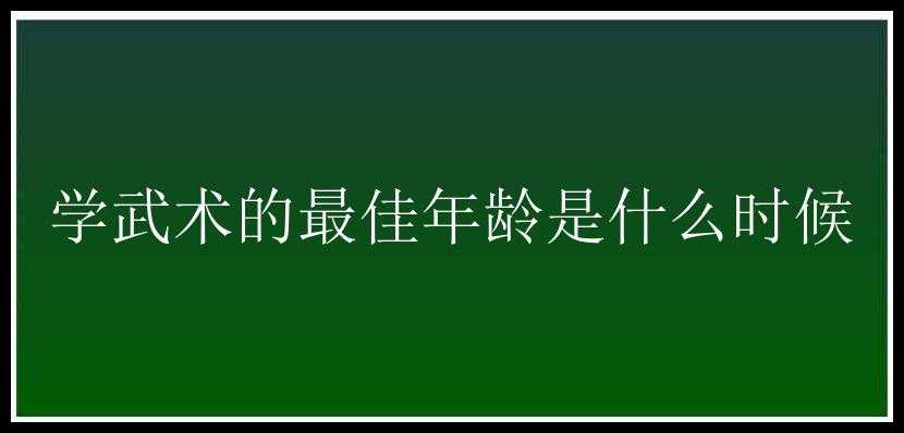 学武术的最佳年龄是什么时候