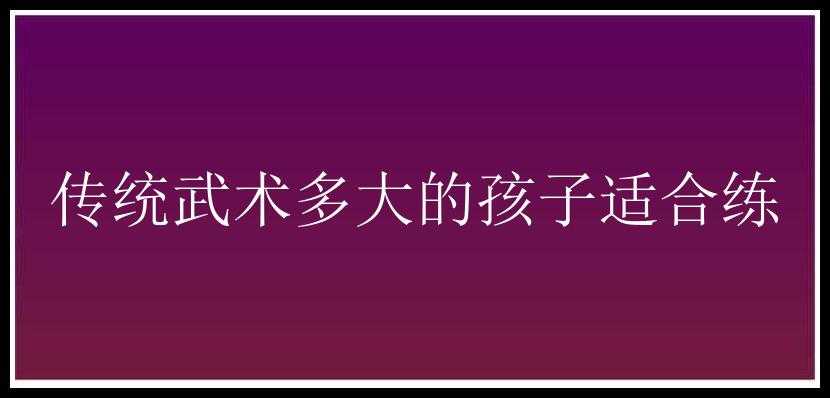 传统武术多大的孩子适合练