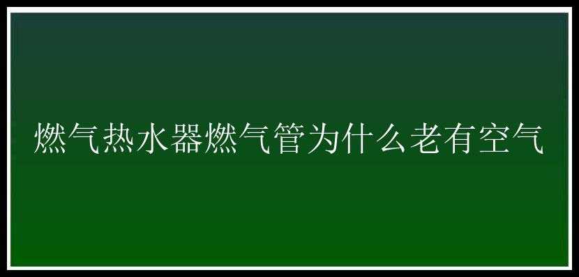 燃气热水器燃气管为什么老有空气