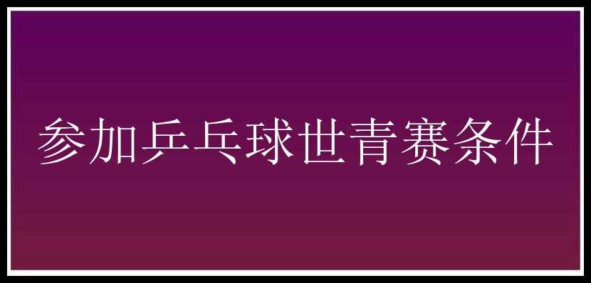 参加乒乓球世青赛条件