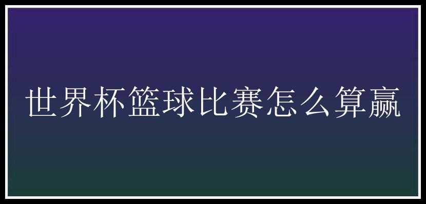 世界杯篮球比赛怎么算赢