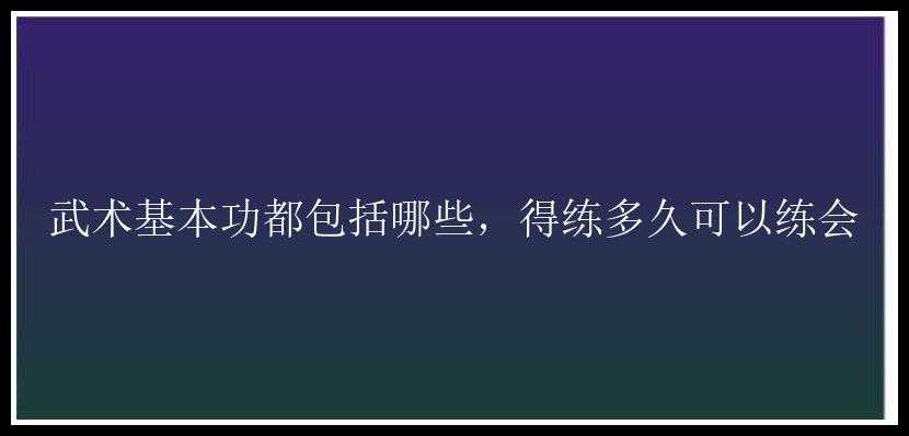 武术基本功都包括哪些，得练多久可以练会