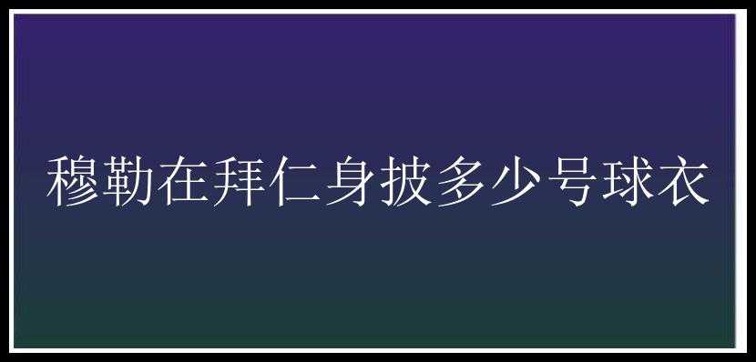 穆勒在拜仁身披多少号球衣