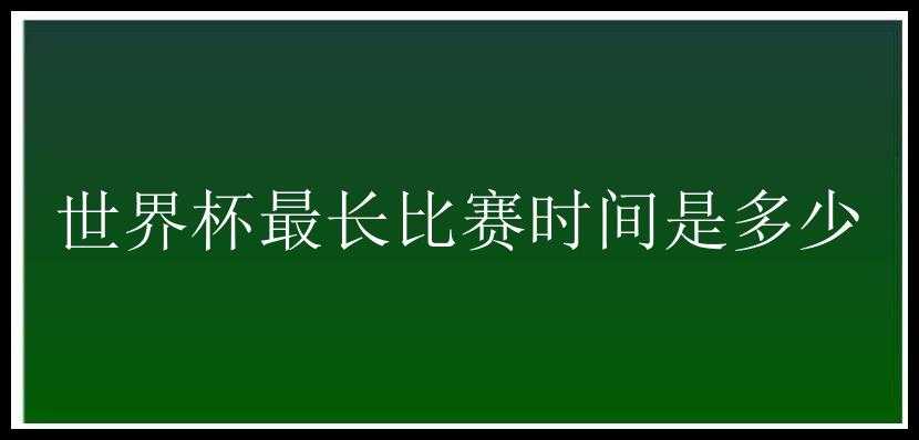 世界杯最长比赛时间是多少