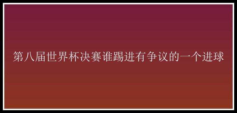 第八届世界杯决赛谁踢进有争议的一个进球