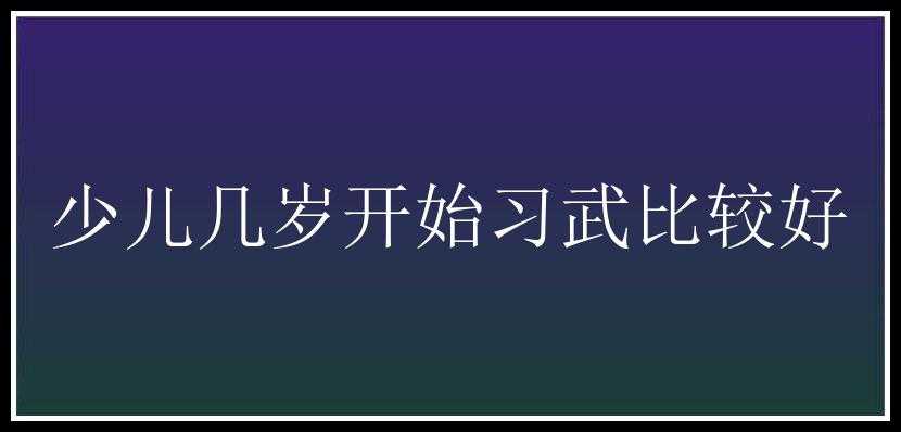 少儿几岁开始习武比较好