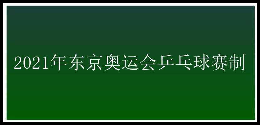 2021年东京奥运会乒乓球赛制